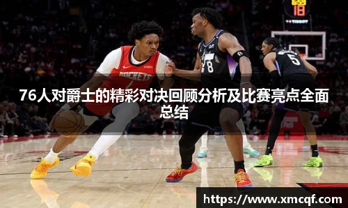 8866体育76人对爵士的精彩对决回顾分析及比赛亮点全面总结