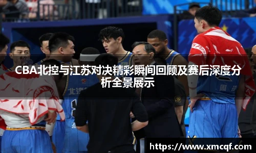 8866体育CBA北控与江苏对决精彩瞬间回顾及赛后深度分析全景展示